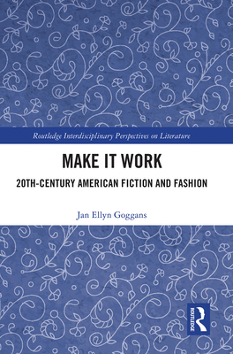 Make it Work: 20th Century American Fiction and Fashion - Goggans, Jan Ellyn