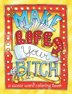 Make Life Your Bitch: A Motivational & Inspirational Adult Coloring Book: Turn Your Stress Into Success and Color Fun Typography! - T, John