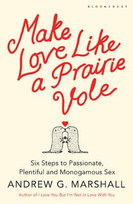 Make Love Like a Prairie Vole: Six Steps to Passionate, Plentiful and Monogamous Sex - Marshall, Andrew G