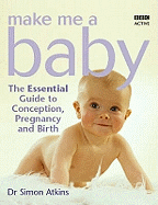 Make Me a Baby: The Essential Guide to Conception, Pregnancy and Birth