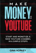 Make Money On YouTube: Start And Monetize A New YouTube Channel In 6 Simple Steps