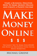 Make Money Online: Start A Business. Discover How to Make Money Online & Create a Passive Income: The Easiest Way To Make Over $50,000 and Build an Abundance Using Social Media Marketing