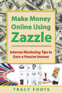 Make Money Online Using Zazzle: Internet Marketing Tips to Earn a Passive Income