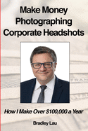 Make Money Photographing Corporate Headshots: How I Make Over $100,000 a Year