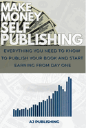 Make Money Self Publishing: Everything You Need to Know to Publish Your Book and Start Earning from Day One