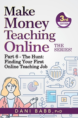 Make Money Teaching Online, 3rd Edition: Part 6: The Hunt: Finding Your First Online Teaching Job - Babb, Danielle