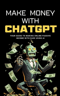 Make Money with ChatGPT: Your Guide to Making Passive Income Online with Ease using AI - Preston, Ben