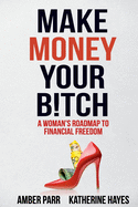 Make Money Your Bitch: A Woman's Roadmap to Financial Freedom