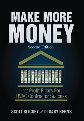 Make More Money - Second Edition: 12 Profit Pillars For HVAC Contractor Success - Ritchey, Scott, and Kerns, Gary