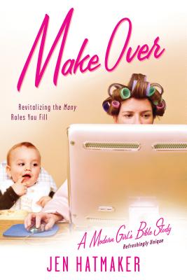 Make Over: Revitalizing the Many Roles You Fill - Hatmaker, Jen