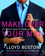 Make Over Your Man: The Woman's Guide to Dressing Any Man in Her Life - Boston, Lloyd, and Prince, Len (Photographer), and Hilfiger, Tommy (Foreword by)