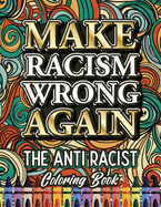 Make Racism Wrong Again: The Anti Racist Coloring Book For Kids, Teens and Adults