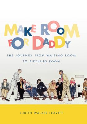 Make Room for Daddy: The Journey from Waiting Room to Birthing Room - Leavitt, Judith Walzer