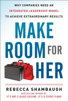 Make Room for Her: Why Companies Need an Integrated Leadership Model to Achieve Extraordinary Results - Shambaugh, Rebecca