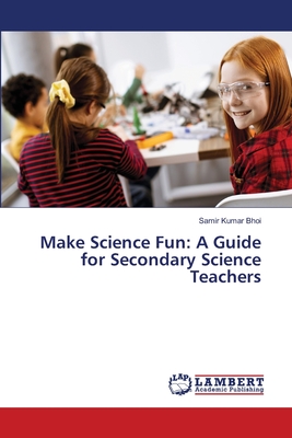 Make Science Fun: A Guide for Secondary Science Teachers - Bhoi, Samir Kumar