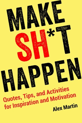 Make Sh*t Happen: Quotes, Tips, and Activities for Inspiration and Motivation - Martin, Alex