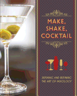 Make, Shake, Cocktail: Defining and Refining the Art of Mixology