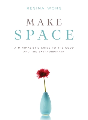 Make Space: A Minimalist's Guide to the Good and the Extraordinary - Wong, Regina