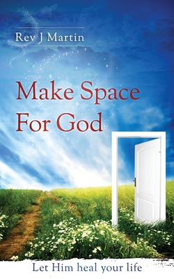 Make Space For God: Let Him heal your life. - Martin, J