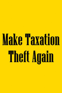 Make Taxation Theft Again: Notebook For Libertarians, Ancap, Voluntaryism, Minarchists, Constitutionalists