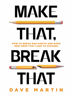 Make That, Break That: How to Break Bad Habits and Make New Ones That Lead to Success - Martin, Dave