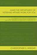 Make the Department of Veterans Affairs Work for You: A Comprehensive Guide to Understanding the VA Disability Compensation Claims Process Written by a Disabled Veteran for E-1s Through O-10s