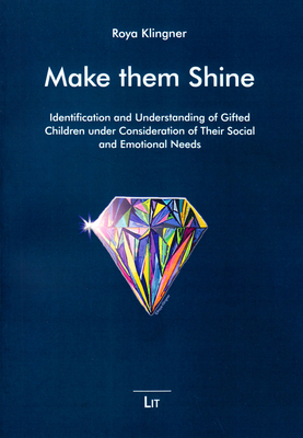 Make Them Shine: Identification and Understanding of Gifted Children Under Consideration of Their Social and Emotional Needs Volume 2 - Klingner, Roya (Editor), and Leavitt, Monita, and Persson, Roland S
