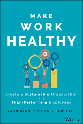 Make Work Healthy: Create a Sustainable Organization with High-Performing Employees - Ryan, John S, and Burchell, Michael J