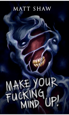 Make Your Fucking Mind Up: A Choose Your Own Horror - Shaw, Matt