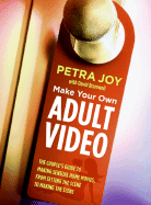 Make Your Own Adult Video: The Couple's Guide to Making Sensual Home Movies, from Setting the Scene to Making the Scene - Joy, Petra, and Bramwell, David, Dr.