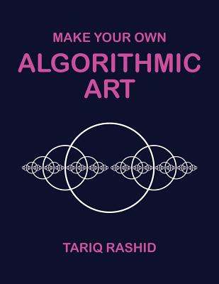 Make Your Own Algorithmic Art - Rashid, Tariq