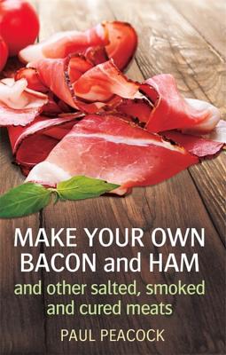 Make your own bacon and ham and other salted, smoked and cured meats - Peacock, Paul