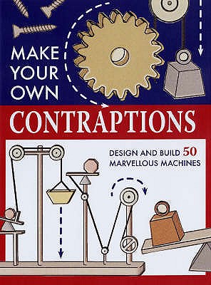 Make Your Own Contraptions: Design and Build 50 Marvellous Machines - 