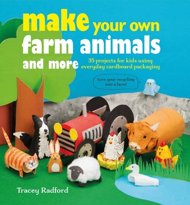 Make Your Own Farm Animals and More: 35 Projects for Kids Using Everyday Cardboard Packaging - Radford, Tracey
