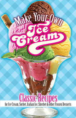 Make Your Own Ice Cream: Classic Recipes for Ice Cream, Sorbet, Italian Ice, Sherbet and Other Frozen Desserts - Rorer, Sarah Tyson