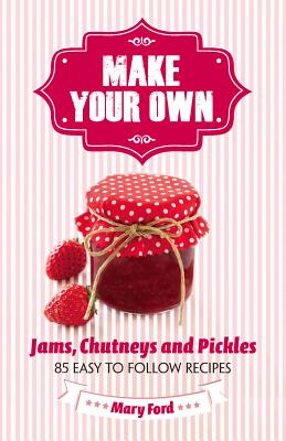Make Your Own: Jams, Chutneys and Pickles - Ford, Mary