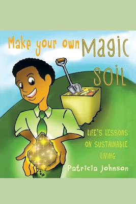 Make Your Own Magic Soil: Life's Lessons on Sustainable Living - Johnson, Patricia
