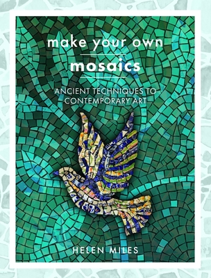 Make Your Own Mosaics: Ancient Techniques to Contemporary Art - Miles, Helen