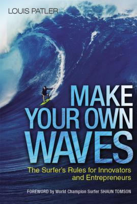Make Your Own Waves: The Surfer's Rules for Innovators and Entrepreneurs - Patler, Louis