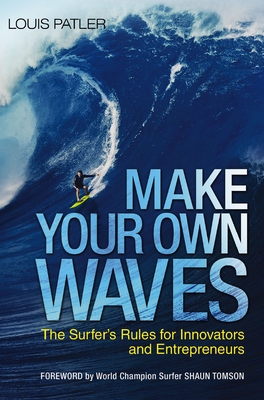 Make Your Own Waves: The Surfer's Rules for Innovators and Entrepreneurs - Patler, Louis