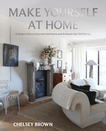 Make Yourself at Home: A Guide to Decorating with Heirlooms and Antiques that Tell Stories