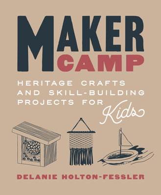 Maker Camp: Heritage Crafts and Skill-Building Projects for Kids - Holton-Fessler, Delanie