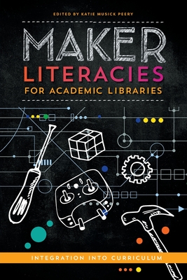 Maker Literacies for Academic Libraries: Integration into Curriculum - Peery, Katie Musick (Editor)