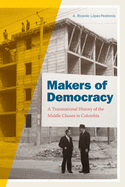 Makers of Democracy: A Transnational History of the Middle Classes in Colombia