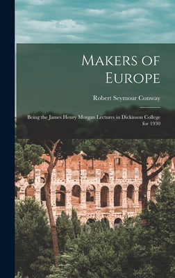 Makers of Europe: Being the James Henry Morgan Lectures in Dickinson College for 1930 - Conway, Robert Seymour 1864-1933