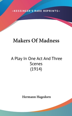 Makers of Madness: A Play in One Act and Three Scenes (1914) - Hagedorn, Hermann