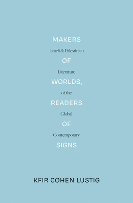 Makers of Worlds, Readers of Signs: Israeli and Palestinian Literature of the Global Contemporary - Cohen Lustig, Kfir, and Jameson, Fredric (Foreword by)