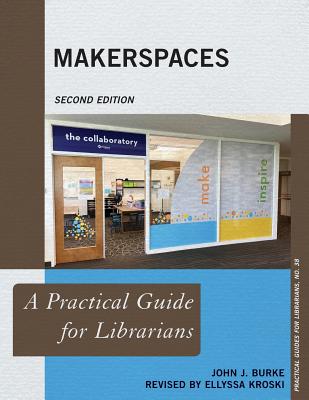 Makerspaces: A Practical Guide for Librarians - Burke, John J, and Kroski, Ellyssa (Revised by)