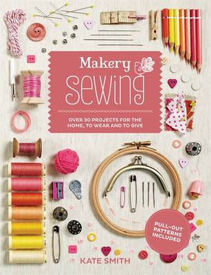 Makery: Sewing: Over 30 projects for the home, to wear and to give - Smith, Kate