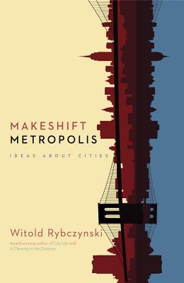 Makeshift Metropolis: Ideas about Cities - Rybczynski, Witold